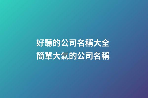 好聽的公司名稱大全 簡單大氣的公司名稱-第1張-公司起名-玄機派